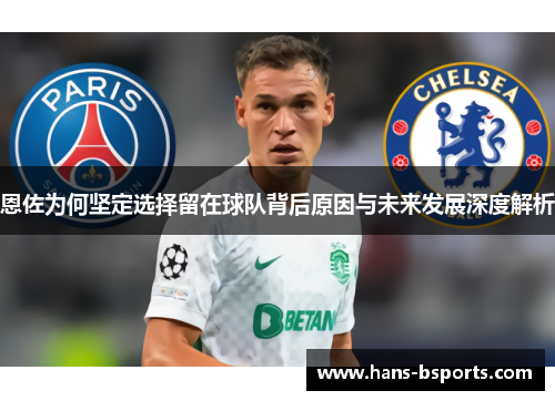 恩佐为何坚定选择留在球队背后原因与未来发展深度解析