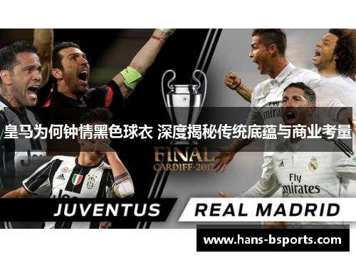 皇马为何钟情黑色球衣 深度揭秘传统底蕴与商业考量