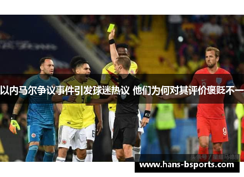 以内马尔争议事件引发球迷热议 他们为何对其评价褒贬不一