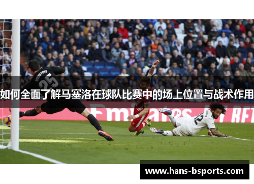 如何全面了解马塞洛在球队比赛中的场上位置与战术作用