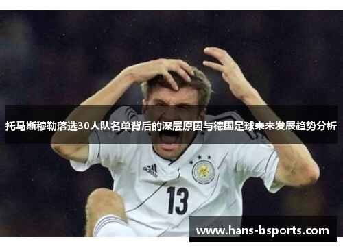 托马斯穆勒落选30人队名单背后的深层原因与德国足球未来发展趋势分析