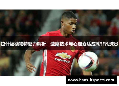 拉什福德独特魅力解析：速度技术与心理素质成就非凡球员
