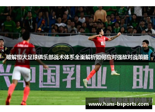 破解恒大足球俱乐部战术体系全面解析如何应对强敌对战策略