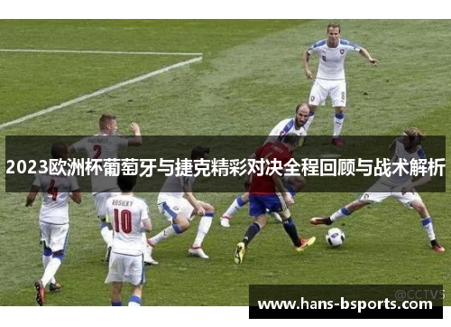 2023欧洲杯葡萄牙与捷克精彩对决全程回顾与战术解析