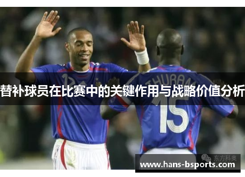 替补球员在比赛中的关键作用与战略价值分析