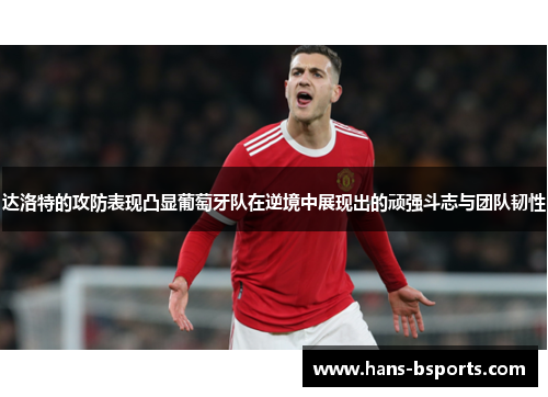 达洛特的攻防表现凸显葡萄牙队在逆境中展现出的顽强斗志与团队韧性