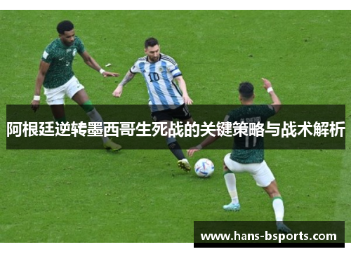阿根廷逆转墨西哥生死战的关键策略与战术解析