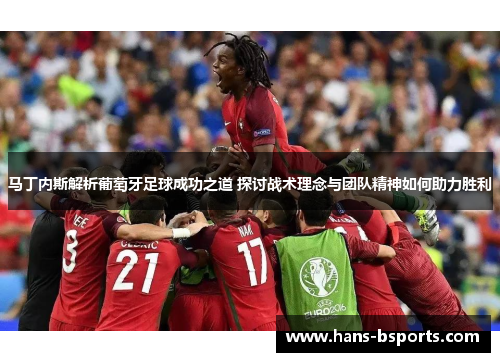 马丁内斯解析葡萄牙足球成功之道 探讨战术理念与团队精神如何助力胜利