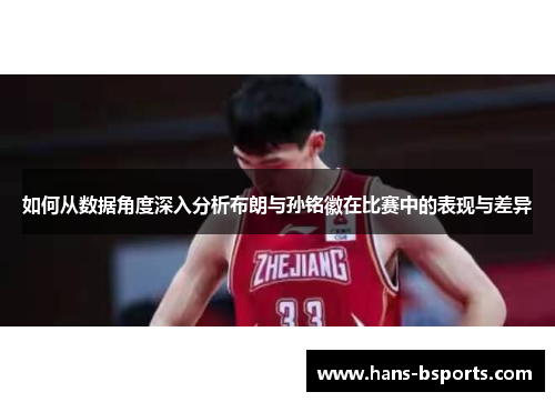 如何从数据角度深入分析布朗与孙铭徽在比赛中的表现与差异
