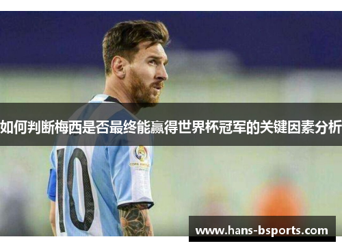 如何判断梅西是否最终能赢得世界杯冠军的关键因素分析