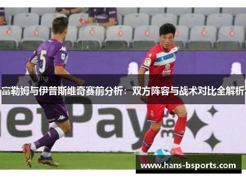 富勒姆与伊普斯维奇赛前分析：双方阵容与战术对比全解析