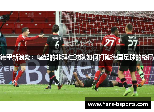 德甲新浪潮：崛起的非拜仁球队如何打破德国足球的格局