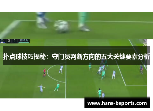 扑点球技巧揭秘：守门员判断方向的五大关键要素分析