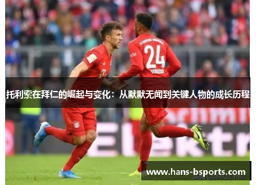 托利索在拜仁的崛起与变化：从默默无闻到关键人物的成长历程