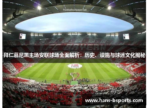 拜仁慕尼黑主场安联球场全面解析：历史、设施与球迷文化揭秘