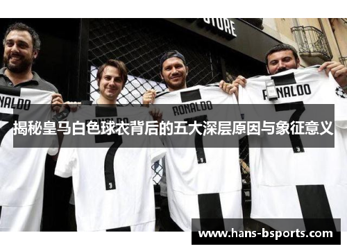 揭秘皇马白色球衣背后的五大深层原因与象征意义