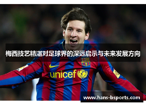 梅西技艺精湛对足球界的深远启示与未来发展方向