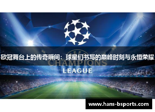 欧冠舞台上的传奇瞬间：球星们书写的巅峰时刻与永恒荣耀