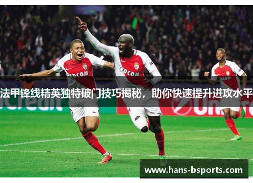 法甲锋线精英独特破门技巧揭秘，助你快速提升进攻水平