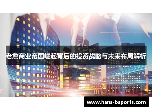 老詹商业帝国崛起背后的投资战略与未来布局解析