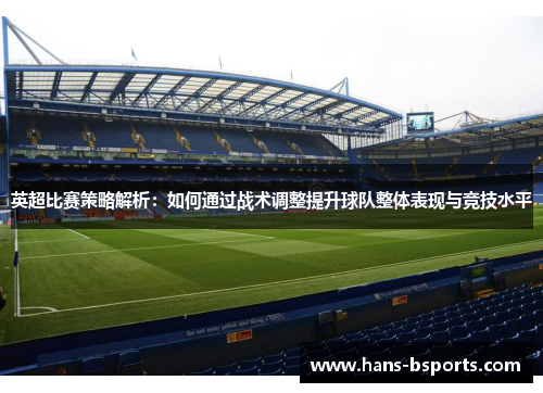 英超比赛策略解析：如何通过战术调整提升球队整体表现与竞技水平