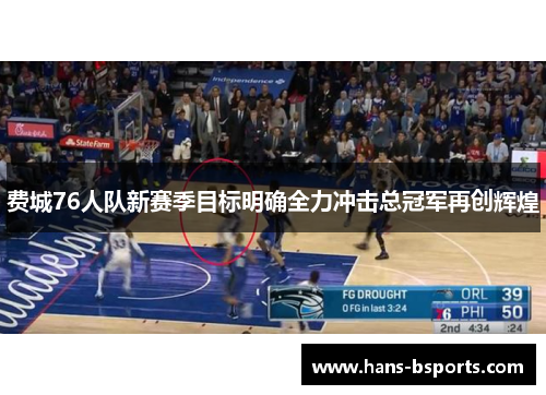 费城76人队新赛季目标明确全力冲击总冠军再创辉煌