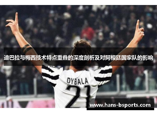 迪巴拉与梅西技术特点重叠的深度剖析及对阿根廷国家队的影响