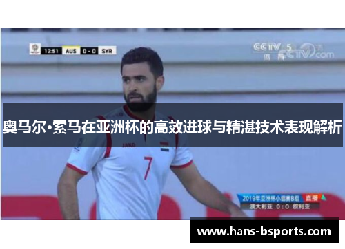 奥马尔·索马在亚洲杯的高效进球与精湛技术表现解析