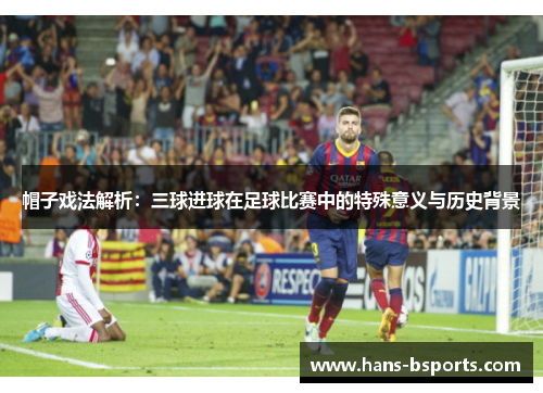 帽子戏法解析：三球进球在足球比赛中的特殊意义与历史背景