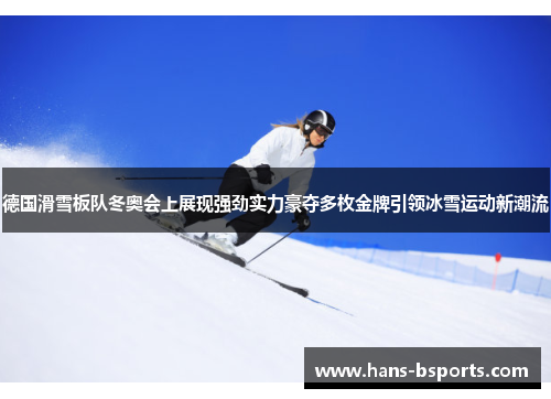 德国滑雪板队冬奥会上展现强劲实力豪夺多枚金牌引领冰雪运动新潮流