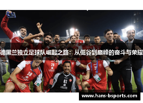 德黑兰独立足球队崛起之路：从低谷到巅峰的奋斗与荣耀