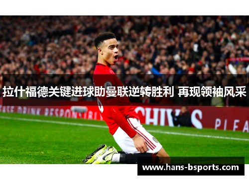 拉什福德关键进球助曼联逆转胜利 再现领袖风采
