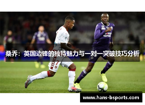 桑乔：英国边锋的独特魅力与一对一突破技巧分析