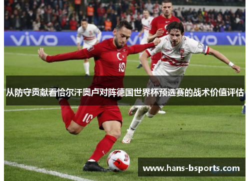 从防守贡献看恰尔汗奥卢对阵德国世界杯预选赛的战术价值评估