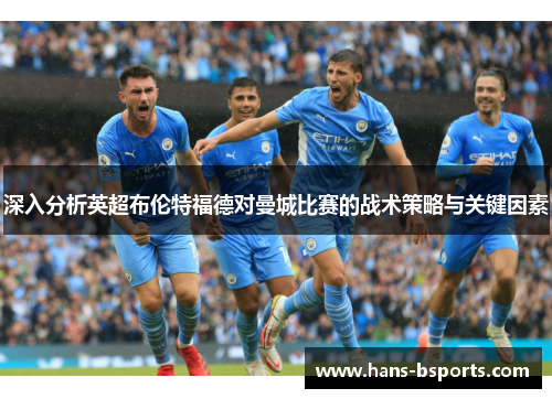 深入分析英超布伦特福德对曼城比赛的战术策略与关键因素